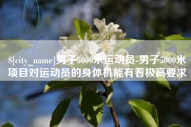 磐石男子5000米运动员-男子5000米项目对运动员的身体机能有着极高要求