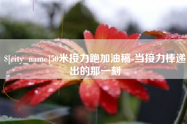 磐石50米接力跑加油稿-当接力棒递出的那一刻
