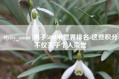磐石男子5000米世界排名-这些积分不仅关乎个人荣誉