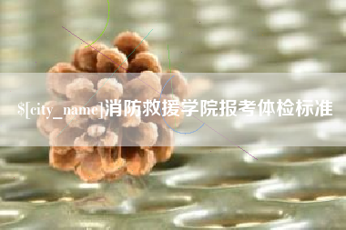磐石消防救援学院报考体检标准