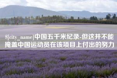 磐石中国五千米纪录-但这并不能掩盖中国运动员在该项目上付出的努力
