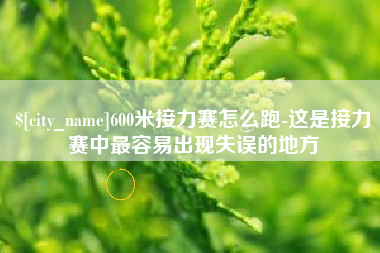 磐石600米接力赛怎么跑-这是接力赛中最容易出现失误的地方