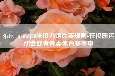 磐石50米接力跑比赛规则-在校园运动会或者各类体育赛事中