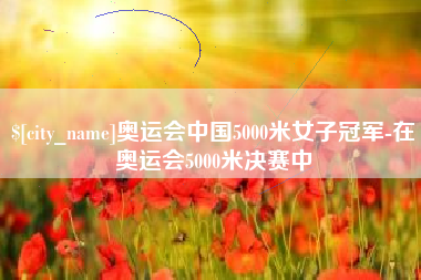 磐石奥运会中国5000米女子冠军-在奥运会5000米决赛中