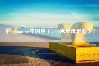 磐石中国男子5000米纪录是多少？