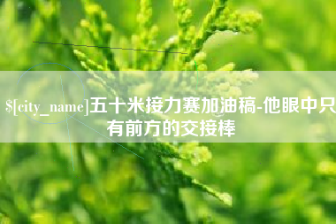 磐石五十米接力赛加油稿-他眼中只有前方的交接棒
