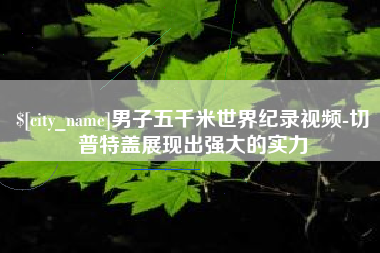磐石男子五千米世界纪录视频-切普特盖展现出强大的实力