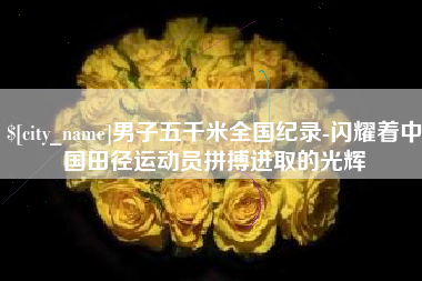 磐石男子五千米全国纪录-闪耀着中国田径运动员拼搏进取的光辉