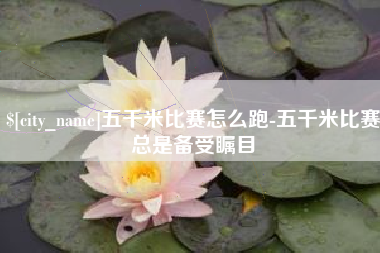 磐石五千米比赛怎么跑-五千米比赛总是备受瞩目