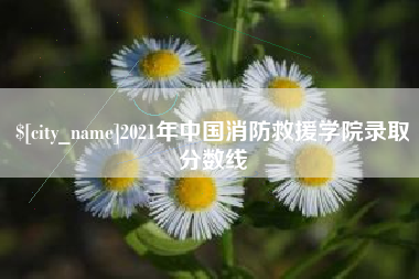磐石2021年中国消防救援学院录取分数线