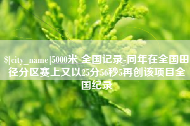 磐石5000米 全国记录-同年在全国田径分区赛上又以25分56秒5再创该项目全国纪录