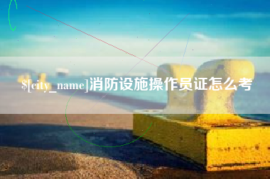 磐石消防设施操作员证怎么考