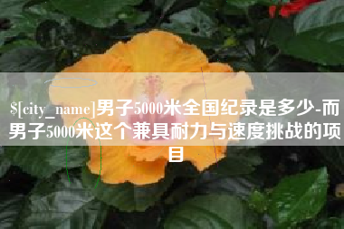 磐石男子5000米全国纪录是多少-而男子5000米这个兼具耐力与速度挑战的项目