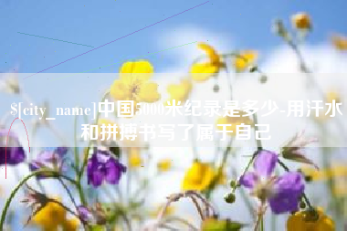 磐石中国5000米纪录是多少-用汗水和拼搏书写了属于自己