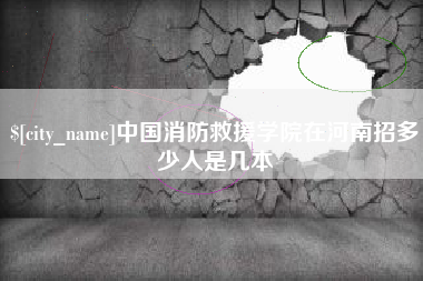 磐石中国消防救援学院在河南招多少人是几本