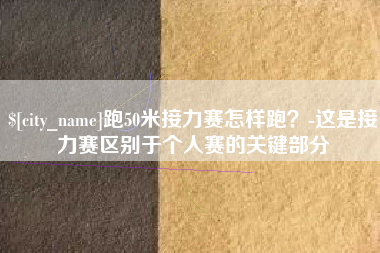 磐石跑50米接力赛怎样跑？-这是接力赛区别于个人赛的关键部分