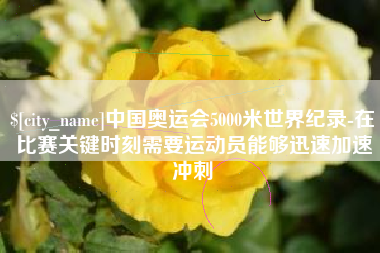 磐石中国奥运会5000米世界纪录-在比赛关键时刻需要运动员能够迅速加速冲刺