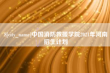 磐石中国消防救援学院2021年河南招生计划