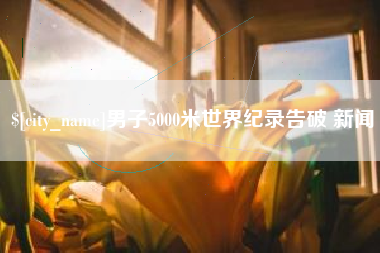 磐石男子5000米世界纪录告破 新闻