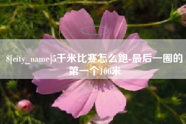 磐石5千米比赛怎么跑-最后一圈的第一个100米