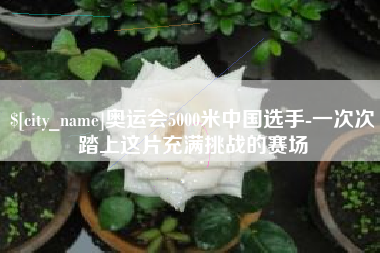 磐石奥运会5000米中国选手-一次次踏上这片充满挑战的赛场