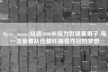 磐石短道5000米接力世锦赛男子-每一支参赛队伍都怀揣着夺冠的梦想