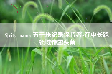 磐石五千米纪录保持者-在中长跑领域崭露头角