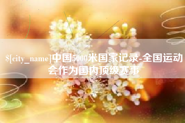 磐石中国5000米国家记录-全国运动会作为国内顶级赛事