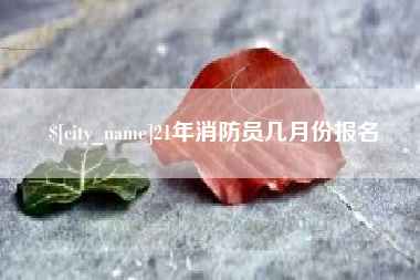 磐石21年消防员几月份报名