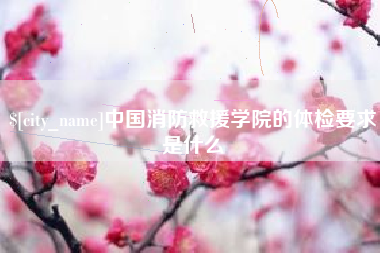 磐石中国消防救援学院的体检要求是什么