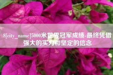 磐石5000米世界冠军成绩-最终凭借强大的实力和坚定的信念