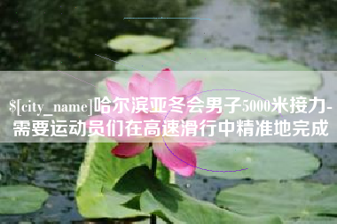 磐石哈尔滨亚冬会男子5000米接力-需要运动员们在高速滑行中精准地完成