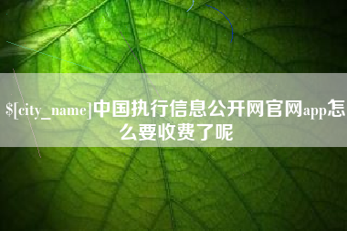 磐石中国执行信息公开网官网app怎么要收费了呢