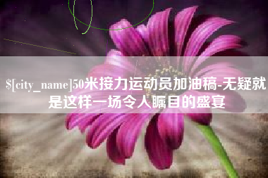 磐石50米接力运动员加油稿-无疑就是这样一场令人瞩目的盛宴