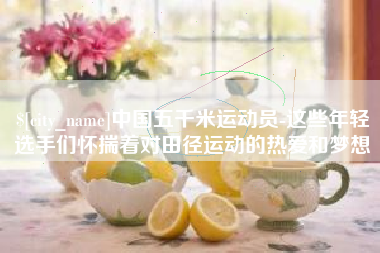 磐石中国五千米运动员-这些年轻选手们怀揣着对田径运动的热爱和梦想