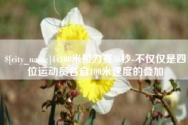 磐石4x100米接力赛56秒-不仅仅是四位运动员各自100米速度的叠加