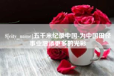 磐石五千米纪录中国-为中国田径事业增添更多的光彩