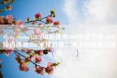 磐石2020短道速滑3000米接力赛-2020短道速滑3000米接力赛：冰上的速度与激情