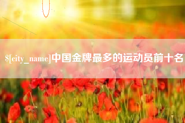 磐石中国金牌最多的运动员前十名