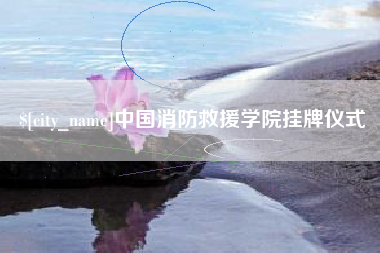磐石中国消防救援学院挂牌仪式