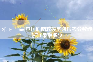 磐石中国消防救援学院报考分数线浙江录取多少