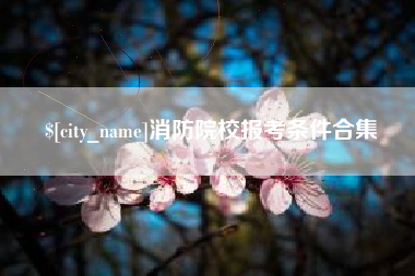 磐石消防院校报考条件合集