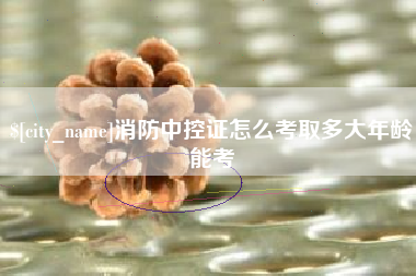 磐石消防中控证怎么考取多大年龄能考